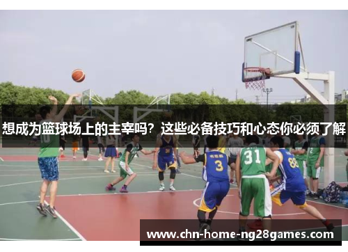想成为篮球场上的主宰吗？这些必备技巧和心态你必须了解