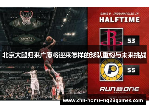 北京大腿归来广厦将迎来怎样的球队重构与未来挑战