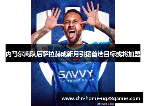 内马尔离队后萨拉赫成新月引援首选目标或将加盟