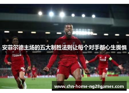 安菲尔德主场的五大制胜法则让每个对手都心生畏惧