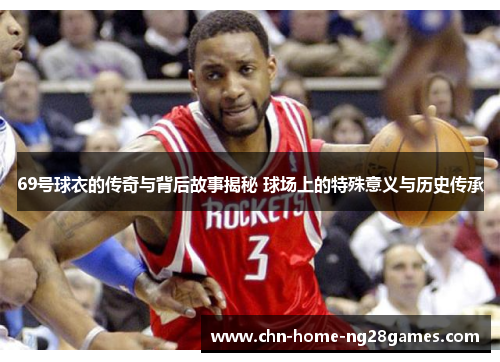 69号球衣的传奇与背后故事揭秘 球场上的特殊意义与历史传承