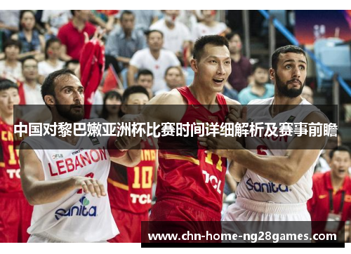 中国对黎巴嫩亚洲杯比赛时间详细解析及赛事前瞻