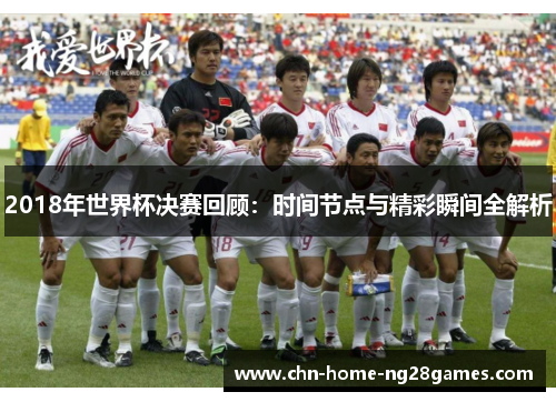 2018年世界杯决赛回顾：时间节点与精彩瞬间全解析