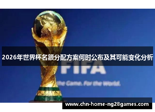2026年世界杯名额分配方案何时公布及其可能变化分析