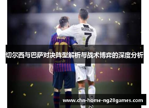 切尔西与巴萨对决阵型解析与战术博弈的深度分析