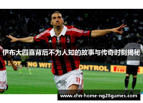 伊布大四喜背后不为人知的故事与传奇时刻揭秘