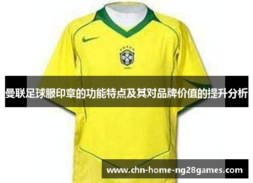 曼联足球服印章的功能特点及其对品牌价值的提升分析