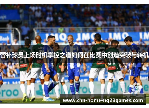 替补球员上场时机掌控之道如何在比赛中创造突破与转机