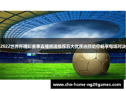 2022世界杯精彩赛事直播频道推荐五大优质选择助你畅享每场对决