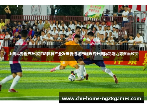 中国举办世界杯将推动体育产业发展促进城市建设提升国际影响力等多重改变