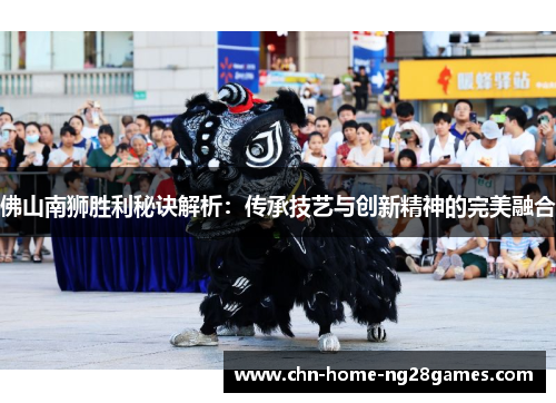 佛山南狮胜利秘诀解析：传承技艺与创新精神的完美融合