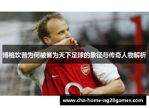 博格坎普为何被誉为天下足球的象征与传奇人物解析
