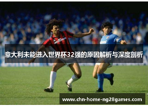 意大利未能进入世界杯32强的原因解析与深度剖析