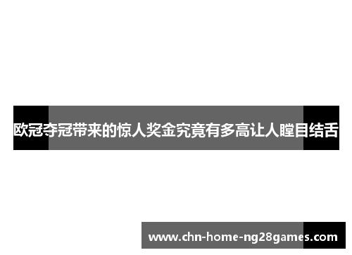 欧冠夺冠带来的惊人奖金究竟有多高让人瞠目结舌