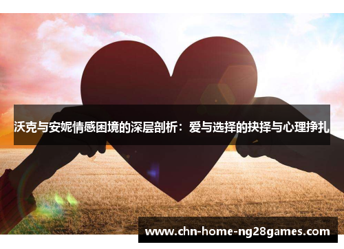 沃克与安妮情感困境的深层剖析：爱与选择的抉择与心理挣扎