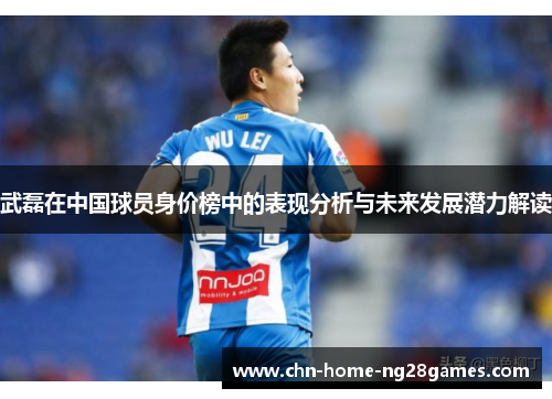 武磊在中国球员身价榜中的表现分析与未来发展潜力解读