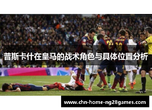 普斯卡什在皇马的战术角色与具体位置分析