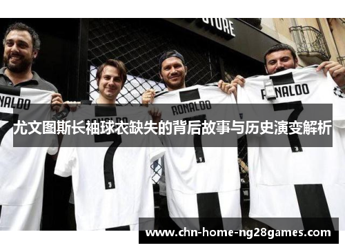尤文图斯长袖球衣缺失的背后故事与历史演变解析