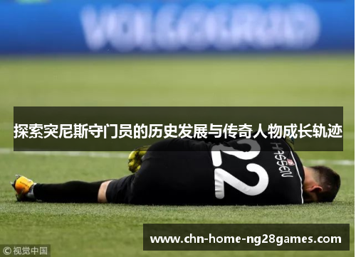 探索突尼斯守门员的历史发展与传奇人物成长轨迹