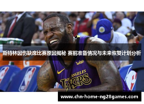 斯特林因伤缺席比赛原因揭秘 赛前准备情况与未来恢复计划分析