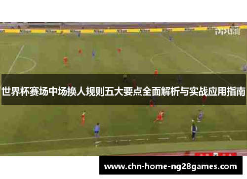 世界杯赛场中场换人规则五大要点全面解析与实战应用指南