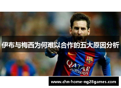 伊布与梅西为何难以合作的五大原因分析