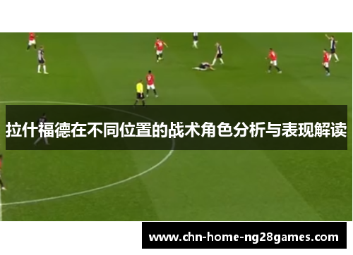 拉什福德在不同位置的战术角色分析与表现解读