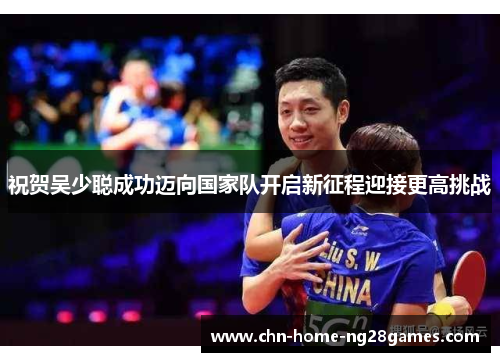 祝贺吴少聪成功迈向国家队开启新征程迎接更高挑战