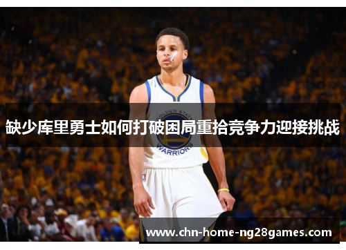 缺少库里勇士如何打破困局重拾竞争力迎接挑战