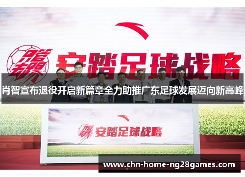 肖智宣布退役开启新篇章全力助推广东足球发展迈向新高峰