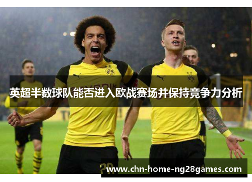 英超半数球队能否进入欧战赛场并保持竞争力分析