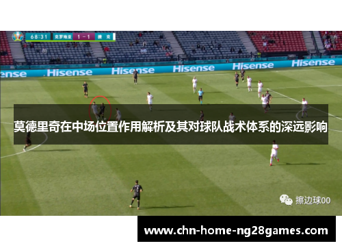 莫德里奇在中场位置作用解析及其对球队战术体系的深远影响