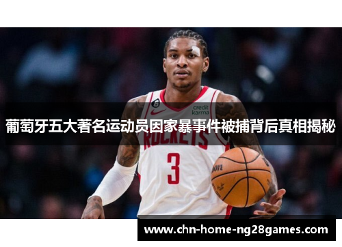 葡萄牙五大著名运动员因家暴事件被捕背后真相揭秘 葡萄牙五大著名运动员因家暴事件被捕背后真相揭秘