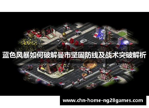 蓝色风暴如何破解曼市坚固防线及战术突破解析