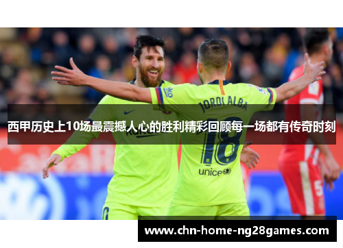 西甲历史上10场最震撼人心的胜利精彩回顾每一场都有传奇时刻 西甲历史上10场最震撼人心的胜利精彩回顾每一场都有传奇时刻