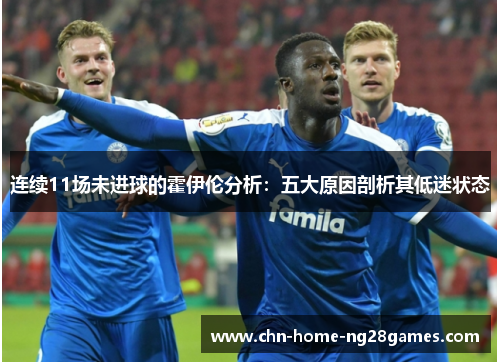 连续11场未进球的霍伊伦分析:五大原因剖析其低迷状态 连续11场未进球的霍伊伦分析:五大原因剖析其低迷状态