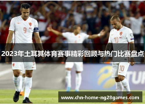 2023年土耳其体育赛事精彩回顾与热门比赛盘点 2023年土耳其体育赛事精彩回顾与热门比赛盘点