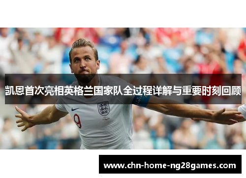 凯恩首次亮相英格兰国家队全过程详解与重要时刻回顾