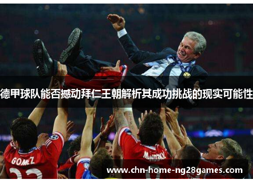 德甲球队能否撼动拜仁王朝解析其成功挑战的现实可能性 德甲球队能否撼动拜仁王朝解析其成功挑战的现实可能性