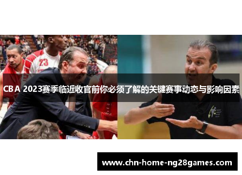 CBA 2023赛季临近收官前你必须了解的关键赛事动态与影响因素