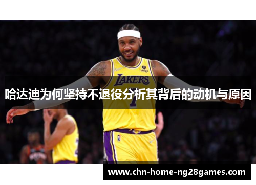 哈达迪为何坚持不退役分析其背后的动机与原因