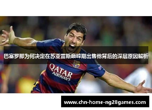巴塞罗那为何决定在苏亚雷斯巅峰期出售他背后的深层原因解析