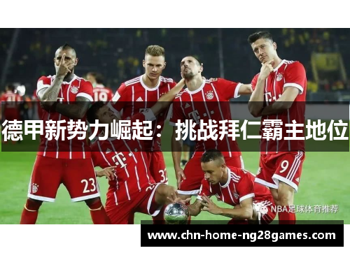 德甲新势力崛起:挑战拜仁霸主地位 德甲新势力崛起:挑战拜仁霸主地位