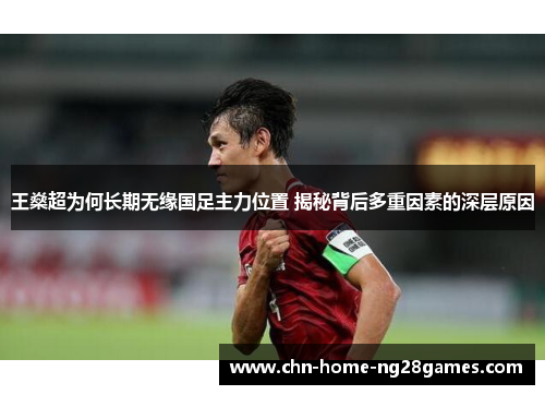 王燊超为何长期无缘国足主力位置 揭秘背后多重因素的深层原因 王燊超为何长期无缘国足主力位置 揭秘背后多重因素的深层原因