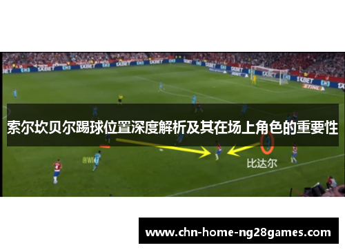 索尔坎贝尔踢球位置深度解析及其在场上角色的重要性 索尔坎贝尔踢球位置深度解析及其在场上角色的重要性