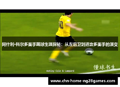阿什利·科尔多面手踢球生涯探秘:从左后卫到进攻多面手的演变 阿什利·科尔多面手踢球生涯探秘:从左后卫到进攻多面手的演变