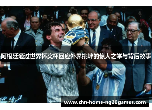 阿根廷通过世界杯奖杯回应外界挑衅的惊人之举与背后故事