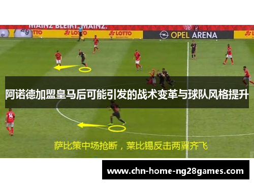 阿诺德加盟皇马后可能引发的战术变革与球队风格提升 阿诺德加盟皇马后可能引发的战术变革与球队风格提升