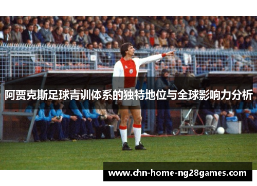 阿贾克斯足球青训体系的独特地位与全球影响力分析 阿贾克斯足球青训体系的独特地位与全球影响力分析