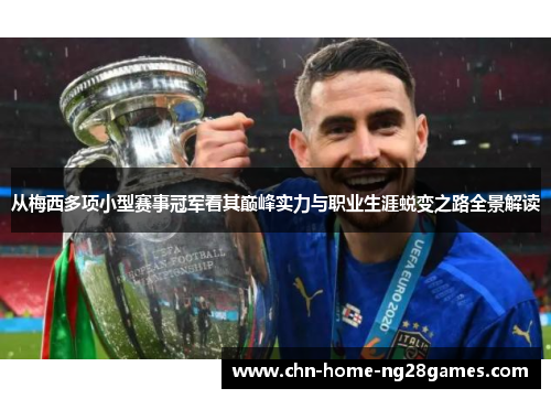 从梅西多项小型赛事冠军看其巅峰实力与职业生涯蜕变之路全景解读